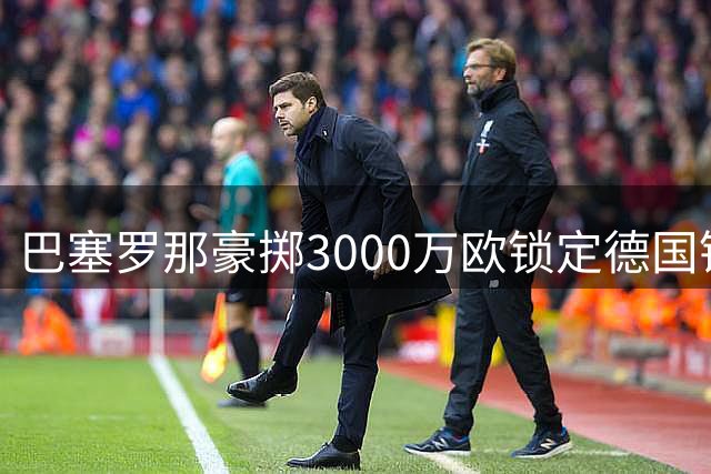 巴塞罗那豪掷3000万欧锁定德国锋线新星