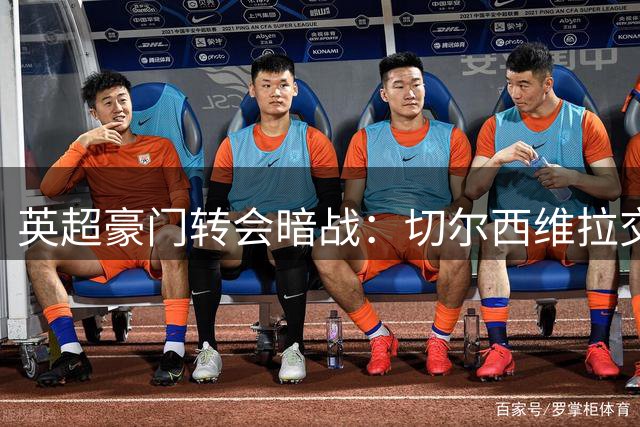 英超豪门转会暗战：切尔西维拉交易背后的财务博弈